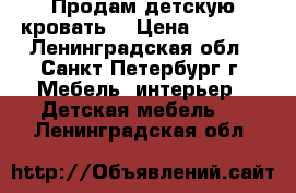 Продам детскую кровать. › Цена ­ 5 000 - Ленинградская обл., Санкт-Петербург г. Мебель, интерьер » Детская мебель   . Ленинградская обл.